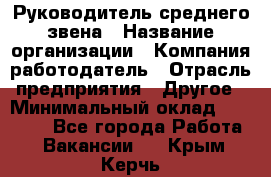 Руководитель среднего звена › Название организации ­ Компания-работодатель › Отрасль предприятия ­ Другое › Минимальный оклад ­ 25 000 - Все города Работа » Вакансии   . Крым,Керчь